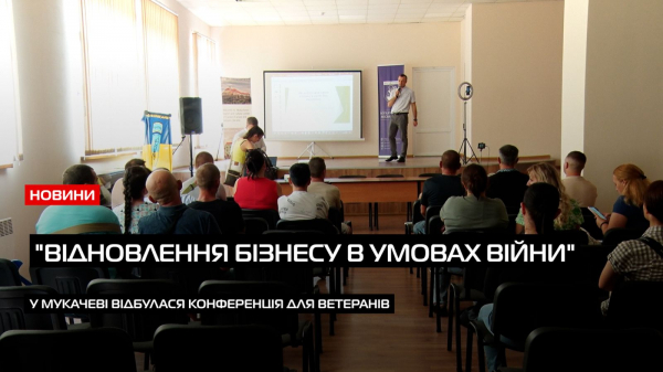  У Мукачеві відбулася конференція для ветеранів &ldquo;Відновлення бізнесу в умовах війни&rdquo; (ВІДЕО) 
