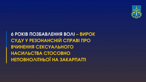  6 років позбавлення волі – вирок суду у резонансній справі про вчинення сексуального насильства стосовно неповнолітньої на Закарпатті 